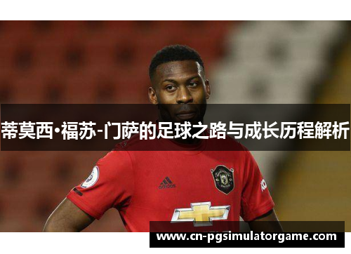 蒂莫西·福苏-门萨的足球之路与成长历程解析