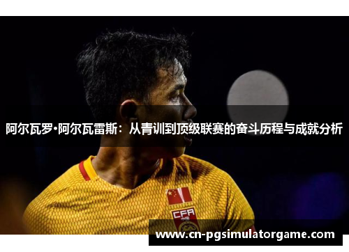 阿尔瓦罗·阿尔瓦雷斯：从青训到顶级联赛的奋斗历程与成就分析