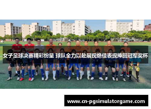 女子足球决赛精彩纷呈 球队全力以赴展现绝佳表现捧回冠军奖杯