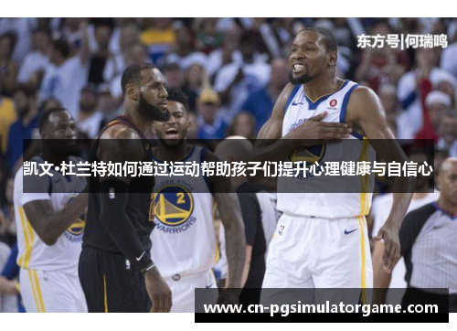 凯文·杜兰特如何通过运动帮助孩子们提升心理健康与自信心