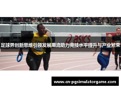 足球界创新思维引领发展潮流助力竞技水平提升与产业繁荣