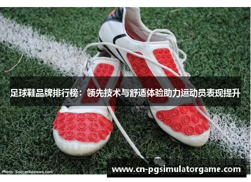 足球鞋品牌排行榜：领先技术与舒适体验助力运动员表现提升