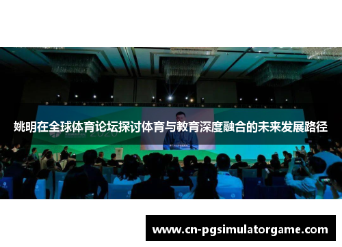 姚明在全球体育论坛探讨体育与教育深度融合的未来发展路径