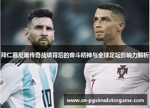 拜仁慕尼黑传奇战绩背后的奋斗精神与全球足坛影响力解析