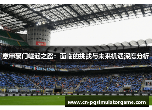 意甲豪门崛起之路：面临的挑战与未来机遇深度分析