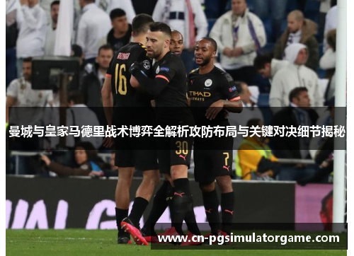 曼城与皇家马德里战术博弈全解析攻防布局与关键对决细节揭秘
