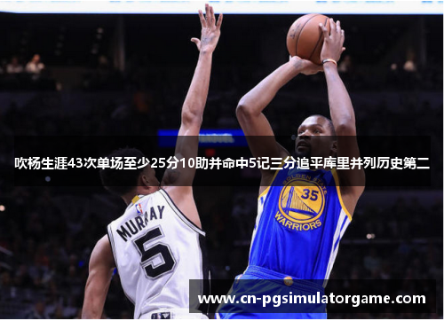 吹杨生涯43次单场至少25分10助并命中5记三分追平库里并列历史第二