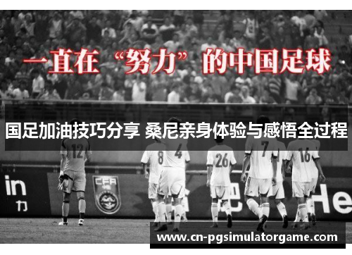 国足加油技巧分享 桑尼亲身体验与感悟全过程