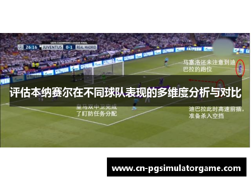 评估本纳赛尔在不同球队表现的多维度分析与对比
