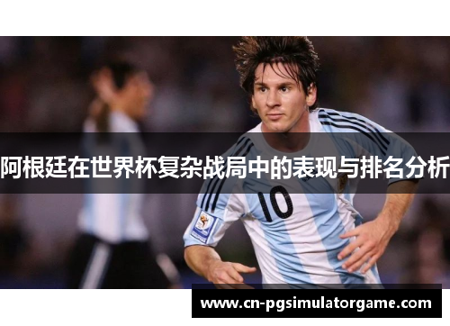 阿根廷在世界杯复杂战局中的表现与排名分析