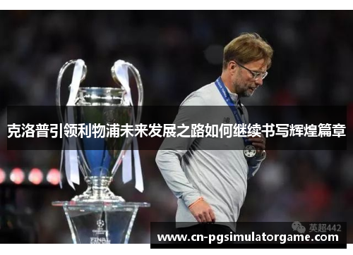 克洛普引领利物浦未来发展之路如何继续书写辉煌篇章