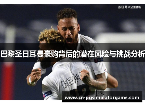 巴黎圣日耳曼豪购背后的潜在风险与挑战分析
