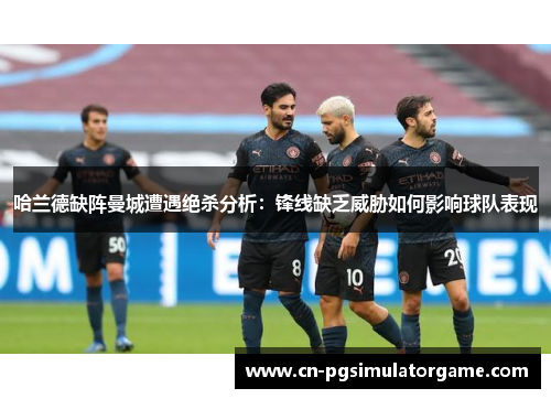 哈兰德缺阵曼城遭遇绝杀分析：锋线缺乏威胁如何影响球队表现
