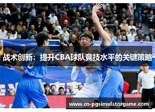 战术创新：提升CBA球队竞技水平的关键策略