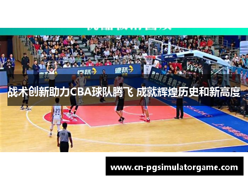 战术创新助力CBA球队腾飞 成就辉煌历史和新高度