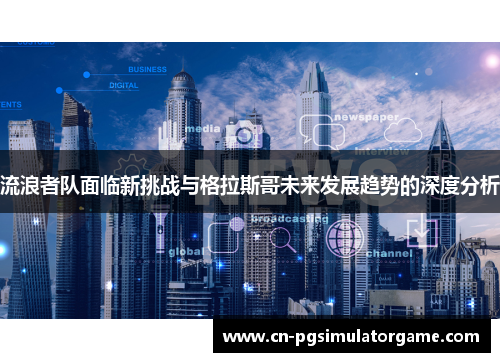 流浪者队面临新挑战与格拉斯哥未来发展趋势的深度分析