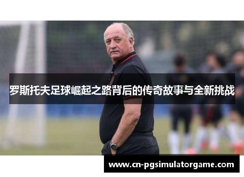 罗斯托夫足球崛起之路背后的传奇故事与全新挑战