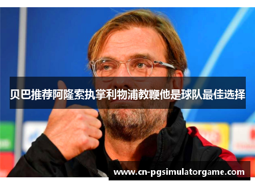 贝巴推荐阿隆索执掌利物浦教鞭他是球队最佳选择